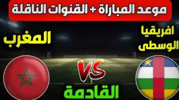 موعد مباراة المغرب وإفريقيا الوسطى اليوم والقنوات الناقلة