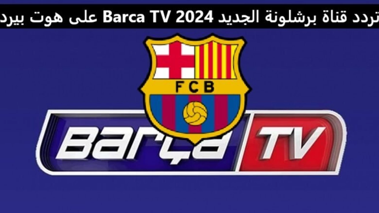 تردد قناة برشلونة الجديد 2024 Barca Tv لمشاهدة مباريات برشلونة