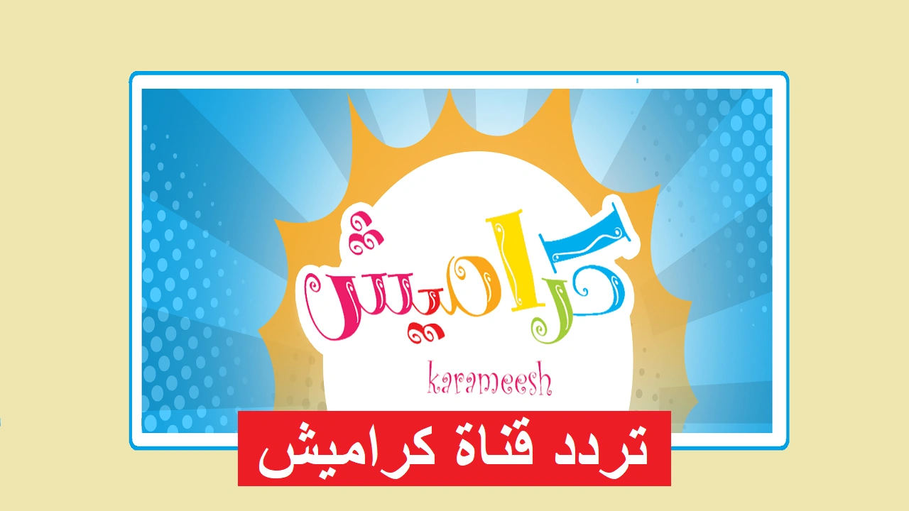 karameesh tv: تردد قناة كراميش الجديد 2025 علي النايل سات والعرب سات