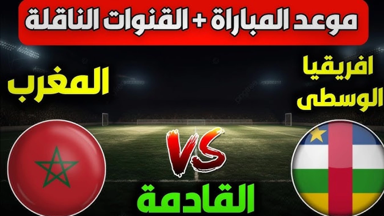 موعد مباراة المغرب وإفريقيا الوسطى اليوم والقنوات الناقلة