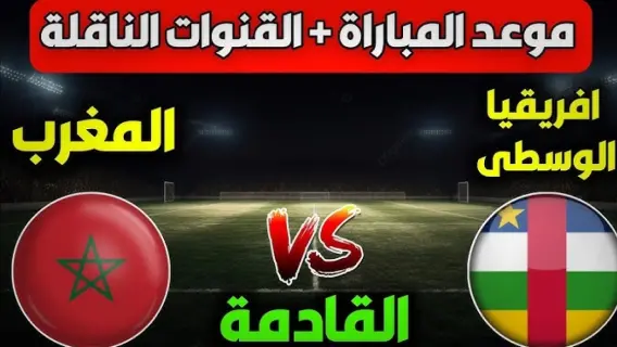 موعد مباراة المغرب وإفريقيا الوسطى اليوم والقنوات الناقلة